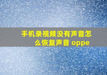 手机录视频没有声音怎么恢复声音 oppe